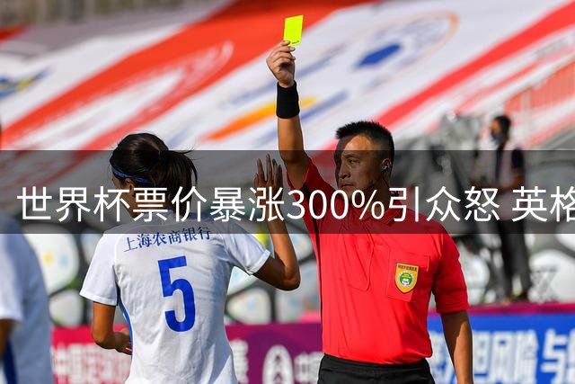 世界杯票价暴涨300%引众怒 英格兰国脚怒斥FIFA定价策略